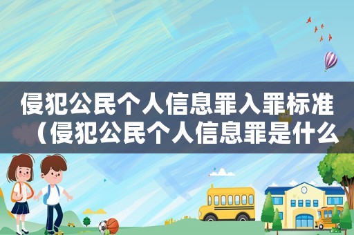 侵犯公民個人信息罪入罪標準（侵犯公民個人信息罪是什么罪）