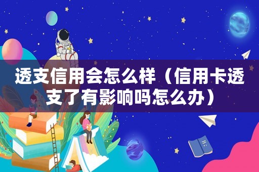 透支信用會怎么樣（信用卡透支了有影響嗎怎么辦）