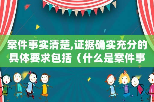 案件事實(shí)清楚,證據(jù)確實(shí)充分的具體要求包括（什么是案件事實(shí)清楚,證據(jù)確實(shí)充分）