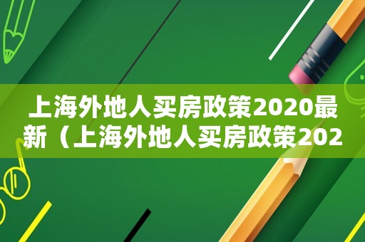 上海外地人買(mǎi)房政策2020最新（上海外地人買(mǎi)房政策2020最新）