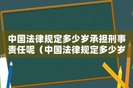 中國法律規定多少歲承擔刑事責任呢（中國法律規定多少歲承擔刑事責任）