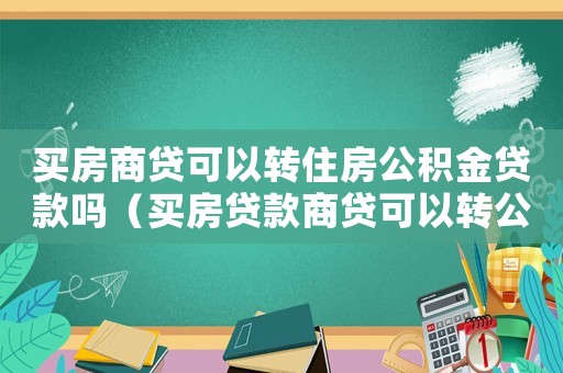買房商貸可以轉住房公積金貸款嗎（買房貸款商貸可以轉公積金貸款嗎）