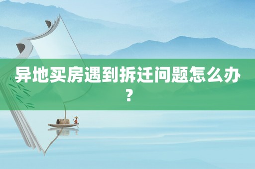 異地買房遇到拆遷問題怎么辦？