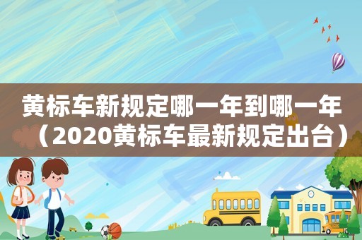 黃標車新規定哪一年到哪一年（2020黃標車最新規定出臺）