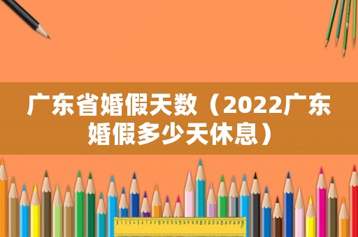 廣東省婚假天數（2022廣東婚假多少天休息）