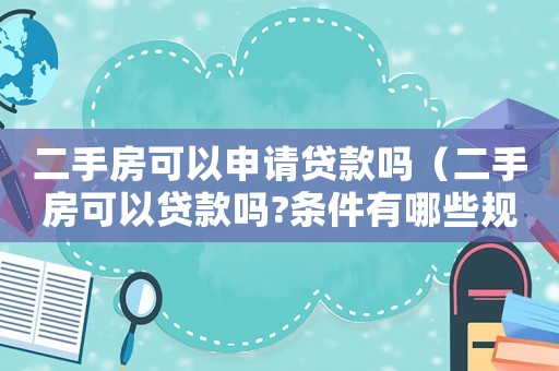 二手房可以申請貸款嗎（二手房可以貸款嗎?條件有哪些規定）