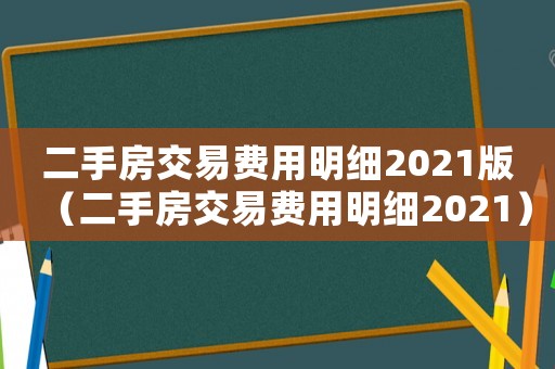 二手房交易費(fèi)用明細(xì)2021版（二手房交易費(fèi)用明細(xì)2021）