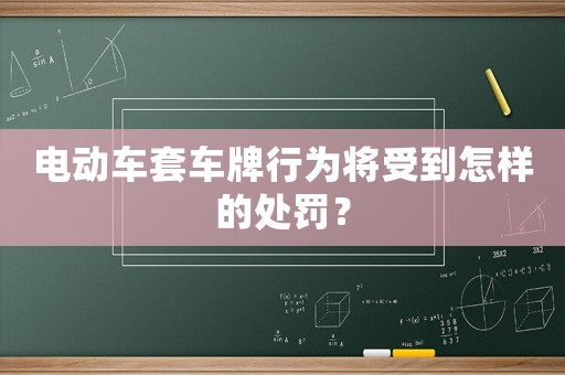 電動(dòng)車套車牌行為將受到怎樣的處罰？