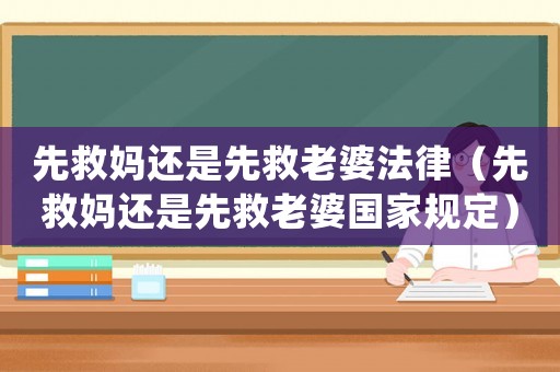 先救媽還是先救老婆法律（先救媽還是先救老婆國家規(guī)定）