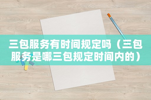 三包服務(wù)有時間規(guī)定嗎（三包服務(wù)是哪三包規(guī)定時間內(nèi)的）