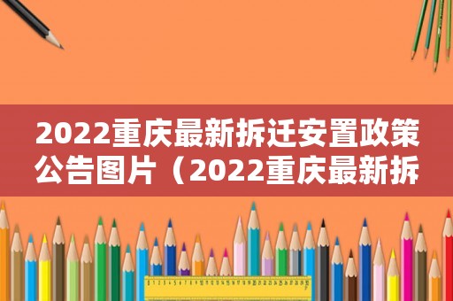 2022重慶最新拆遷安置政策公告圖片（2022重慶最新拆遷安置政策公告）