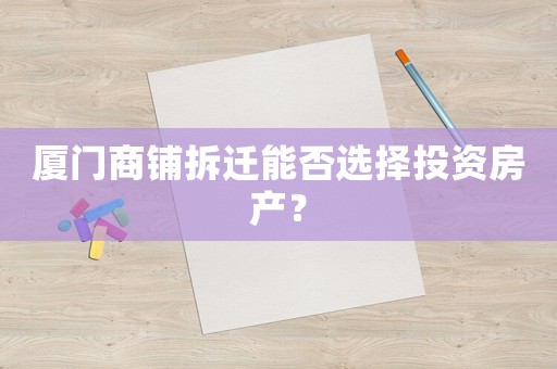 廈門商鋪拆遷能否選擇投資房產？
