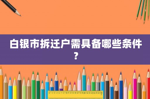 白銀市拆遷戶需具備哪些條件？
