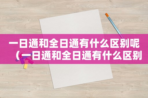 一日通和全日通有什么區別呢（一日通和全日通有什么區別）
