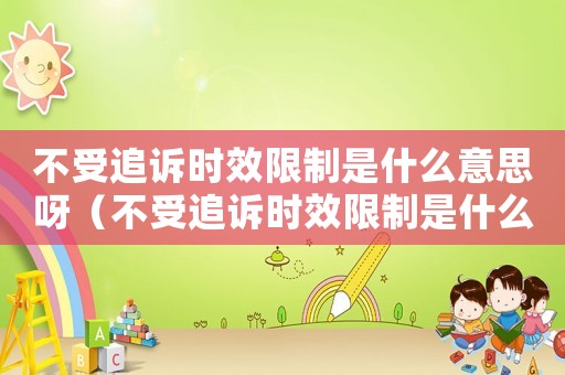 不受追訴時(shí)效限制是什么意思呀（不受追訴時(shí)效限制是什么意思）