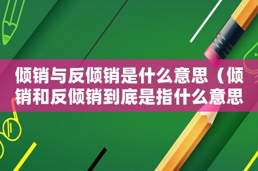 傾銷與反傾銷是什么意思（傾銷和反傾銷到底是指什么意思）