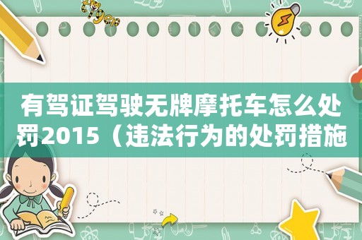 有駕證駕駛無牌摩托車怎么處罰2015（違法行為的處罰措施）