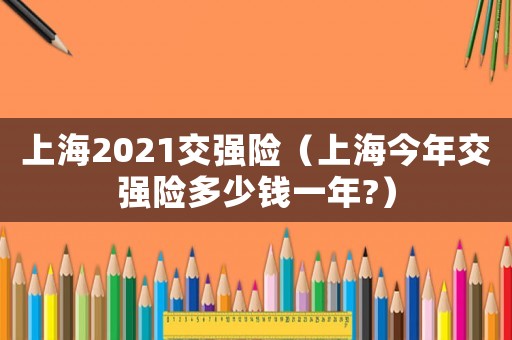 上海2021交強險（上海今年交強險多少錢一年?）