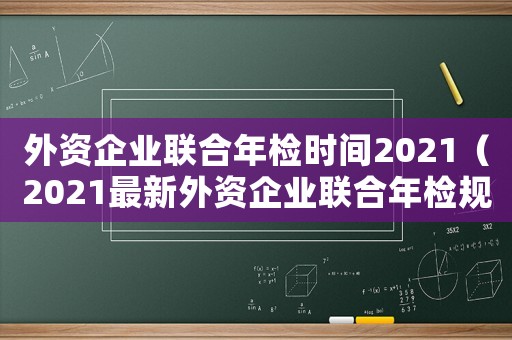 外資企業聯合年檢時間2021（2021最新外資企業聯合年檢規定）