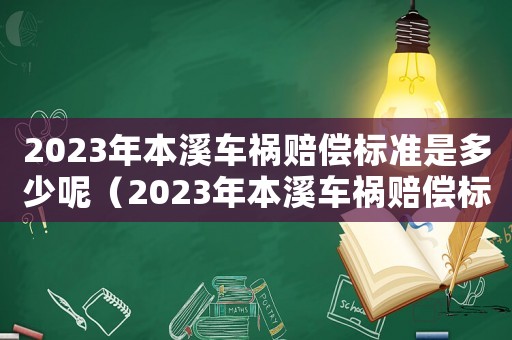 2023年本溪車(chē)禍賠償標(biāo)準(zhǔn)是多少呢（2023年本溪車(chē)禍賠償標(biāo)準(zhǔn)是多少）