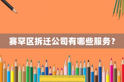 賽罕區拆遷公司有哪些服務？