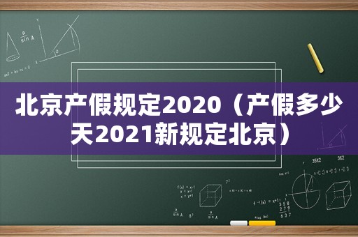 北京產(chǎn)假規(guī)定2020（產(chǎn)假多少天2021新規(guī)定北京）