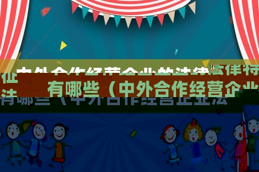中外合作經(jīng)營(yíng)企業(yè)的法律特征有哪些（中外合作經(jīng)營(yíng)企業(yè)法還有效嗎?）