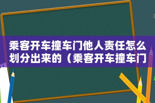 乘客開車撞車門他人責任怎么劃分出來的（乘客開車撞車門他人責任怎么劃分出來）