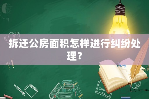 拆遷公房面積怎樣進行糾紛處理？