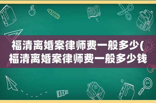 福清離婚案律師費一般多少(福清離婚案律師費一般多少錢)