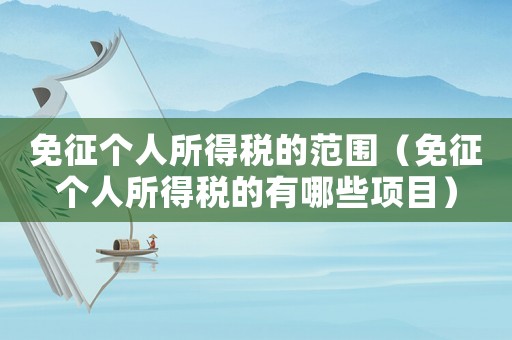 免征個人所得稅的范圍（免征個人所得稅的有哪些項目）