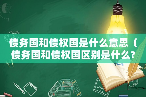 債務(wù)國和債權(quán)國是什么意思（債務(wù)國和債權(quán)國區(qū)別是什么?）