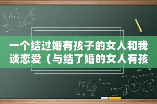 一個結過婚有孩子的女人和我談戀愛（與結了婚的女人有孩子了犯法嗎?）
