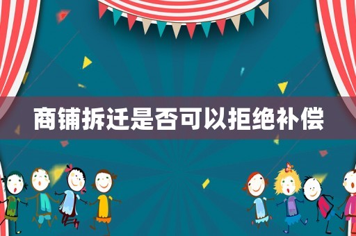 商鋪拆遷是否可以拒絕補償
