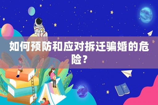 如何預(yù)防和應(yīng)對(duì)拆遷騙婚的危險(xiǎn)？
