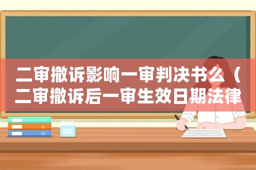 二審撤訴影響一審判決書么（二審撤訴后一審生效日期法律法規）
