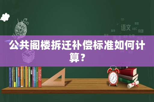 公共閣樓拆遷補償標準如何計算？