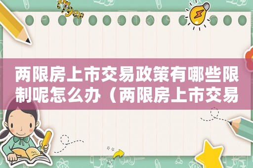 兩限房上市交易政策有哪些限制呢怎么辦（兩限房上市交易政策有哪些限制呢）