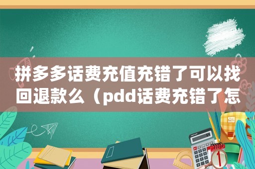 拼多多話費充值充錯了可以找回退款么（pdd話費充錯了怎么追回來）