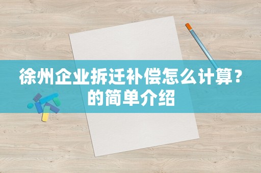 徐州企業拆遷補償怎么計算？的簡單介紹