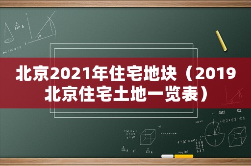 北京2021年住宅地塊（2019北京住宅土地一覽表）