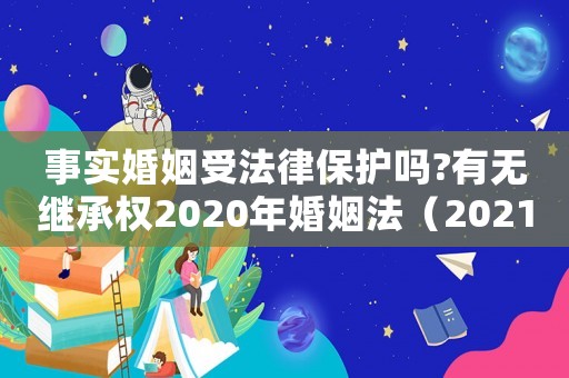事實婚姻受法律保護嗎?有無繼承權2020年婚姻法（2021年事實婚姻受法律保護嗎）