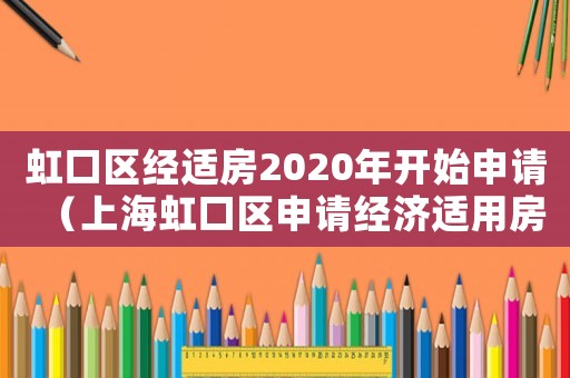 虹口區經適房2020年開始申請（上海虹口區申請經濟適用房條件是什么）