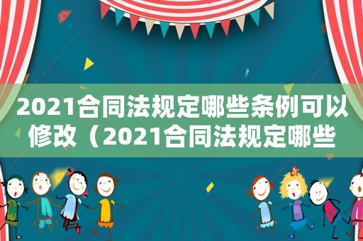 2021合同法規定哪些條例可以修改（2021合同法規定哪些條例）