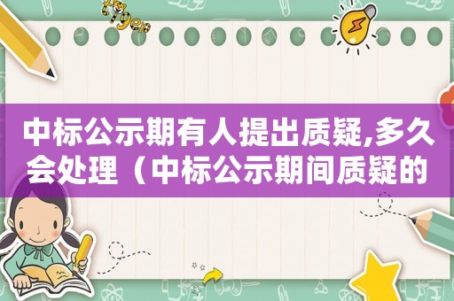中標公示期有人提出質疑,多久會處理（中標公示期間質疑的流程怎么寫）