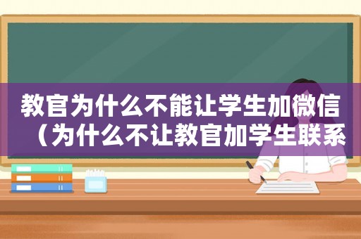 教官為什么不能讓學生加微信（為什么不讓教官加學生聯(lián)系方式）