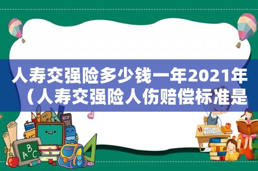 人壽交強險多少錢一年2021年（人壽交強險人傷賠償標準是什么意思）