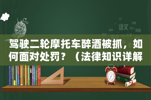 駕駛二輪摩托車醉酒被抓，如何面對(duì)處罰？（法律知識(shí)詳解）