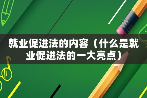 就業(yè)促進(jìn)法的內(nèi)容（什么是就業(yè)促進(jìn)法的一大亮點(diǎn)）
