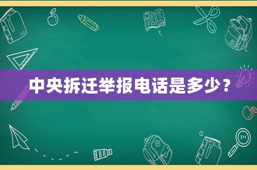 中央拆遷舉報電話是多少？
